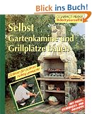 Selbst Gartenkamine und Grillpl�tze bauen: Schritt f�r Schritt richtig gemacht. Mit Profi-, Sicherheits- und �kotipps