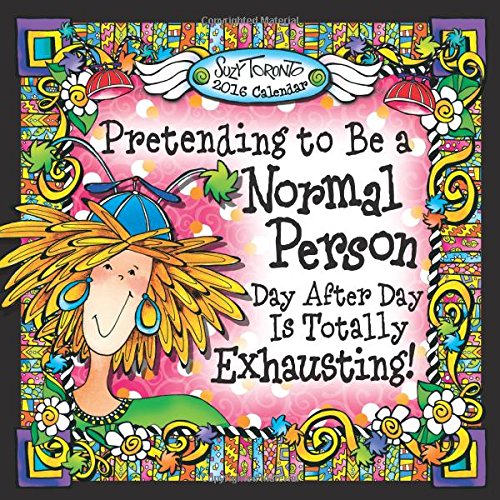 2016 Calendar: Pretending to Be a Normal Person Day After Day Is Totally Exhausting!, by Suzy Toronto