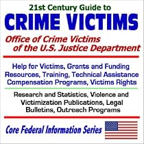 21st Century Guide to Crime Victims: Office of Crime Victims of the U.S. Justice Department with Help for Victims, Grants and Funding, Resources, Training, ... Programs (Core Federal Information Series)