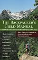 The Backpacker's Field Manual: A Comprehensive Guide to Mastering Backcountry Skills