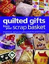 Quilted Gifts From Your Scrap Basket: 25 Patchwork, Applique and Quilting Projects for Special Occasions