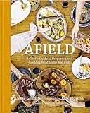 Afield: A Chef's Guide to Preparing and Cooking Wild Game and Fish