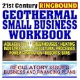 21st Century Geothermal Small Business Workbook: Business and Financing, Regulatory Issues, Aquaculture, Heating,... by U.S. Government