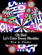 Oh Shit! Let's Color Sweary Mandalas: Sweary Word Mandalas for Adult Coloring Fun & Relaxation Oh Shit! Let's Color Sweary Mandalas: Sweary Word Mandalas for Adult Coloring Fun & Relaxation