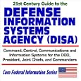 21st Century Guide to the Defense Information Systems Agency (DISA) - Command, Control, Communications, and Information Systems for the DOD, President, ... Commanders (Core Federal Information Series)