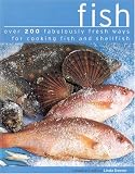 Fish: Over 200 Fabulously Fresh Ways with Fish, Shellfish and Seafood