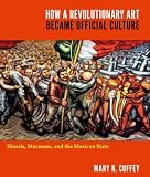 How a revolutionary art became official culture : murals, museums, and the Mexican state