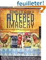The Complete Guide To Altered Imagery: Mixed Media Techniques For Collage, Altered Books, Artist Journals And More
