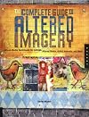 The Complete Guide to Altered Imagery : Mixed-Media Techniques for Collage, Altered Books, Artist Journals, and More