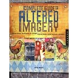 The Complete Guide to Altered Imagery : Mixed-Media Techniques for Collage, Altered Books, Artist Journals, and More ~ Karen Michel
