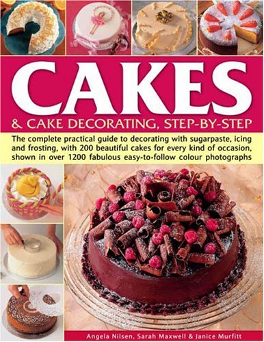 Cakes and Cake Decorating: The Complete Practical Guide to Cake Decorating with Sugarpaste, Icing and Frosting with 200 Beautiful Cakes for Every Kind ... in Over 1200 Fabulous Colour Photographs