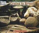 Grains to Bread (Welcome Books: How Things Are Made)