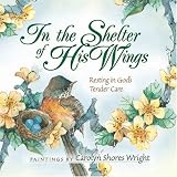 In the Shelter of His Wings: Resting in God's Tender Care