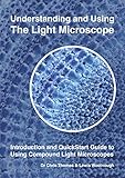 Understanding and using the light microscope : introduction and quickstart guide to using compound light microscopes