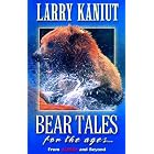 Bear Tales for the Ages: From Alaska and Beyond by Larry Kaniut