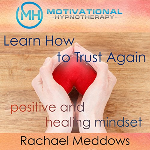 Learn How to Trust Again: Positive and Healing Mindset with Hypnosis, Meditation, and Positive Affirmations