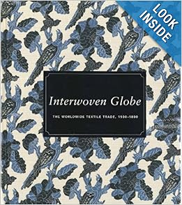 Interwoven Globe: The Worldwide Textile Trade, 1500-1800 by Amelia Peck