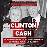 Clinton Cash: The Untold Story of How and Why Foreign Governments and Businesses Helped Make Bill and Hillary Rich