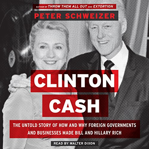 Clinton Cash: The Untold Story of How and Why Foreign Governments and Businesses Helped Make Bill and Hillary Rich Clinton Cash: The Untold Story of How and Why Foreign Governments and Businesses Helped Make Bill and Hillary Rich