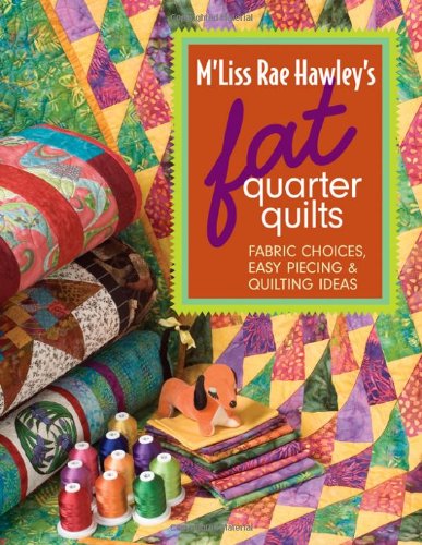 M'Liss Rae Hawley's Fat Quarter Quilts: Fabric Choices, Easy Piecing & Quilting Ideas