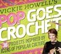 Vickie Howell's Pop Goes Crochet!: 36 Projects Inspired by Icons of Popular Culture