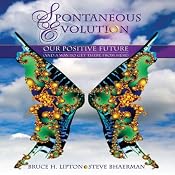 Spontaneous Evolution: Our Positive Future (and a Way to Get There from Here) | [Bruce Lipton, Steve Bhaerman]