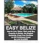 Easy Belize: How to Live, Retire, Work and Buy Property in Belize, the English Speaking Frost Free Paradise on the Caribbean Coast