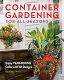 Container Gardening for All Seasons: Enjoy Year-Round Color with 101 Designs