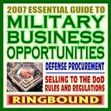 2007 Essential Guide to Military Business Opportunities, Digest to Doing Business with the Defense Department, Selling Products and Services to the Pentagon (Ringbound)