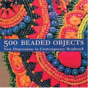 500 Beaded Objects: New Dimensions in Contemporary Beadwork