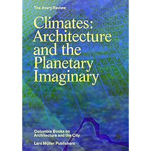 Climates: Architecture and the Planetary Imaginary (The Avery Review: Columbia Books on Architecture and the City)