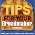 Tips for Your Breadmaker: Tips and Advice Every Breadmaker Owner Needs to Know