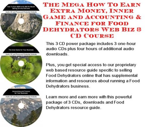 The Mega How To Earn Extra Money, Inner Game and Accounting & Finance for Food Dehydrators Web Biz 3 CD Course