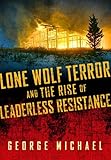 Lone Wolf Terror and the Rise of Leaderless Resistance