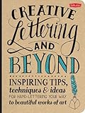 Creative Lettering and Beyond: Inspiring tips, techniques, and ideas for hand lettering your way to beautiful works of art (Creative...and Beyond)