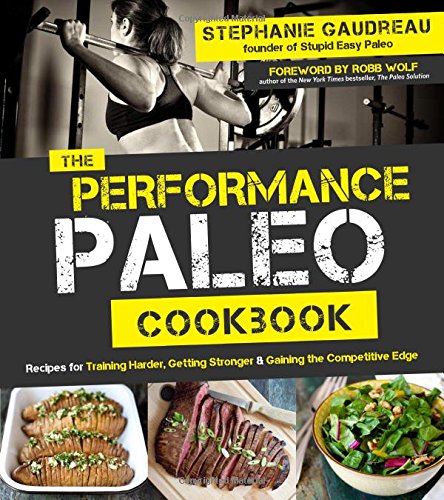 The Performance Paleo Cookbook: Recipes for Training Harder, Getting Stronger and Gaining the Competitive Edge