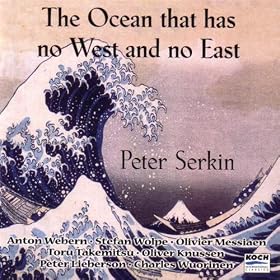 Serkin, Peter: "the Ocean Has No East & West" - Music By Webern, Messiaen, Takemitsu, Wolpe, Knussen