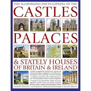 The Illustrated Encyclopedia of the Castles, Palaces & Stately Houses of Britain & Ireland: Britain's Magnificent Architectural, Cultural And ... And