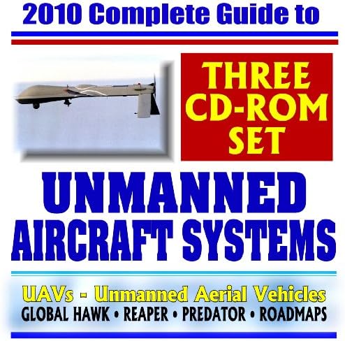 2010 Complete Guide to Unmanned Aircraft Systems - UAVs, Unmanned Aerial Vehicles, Remotely Piloted Vehicles, Drones - Predator, Reaper, Global Hawk, Pioneer, UCAS (Three CD-ROM Set)