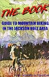The Book: Guide to Mountain Biking in the Jackson Hole Area