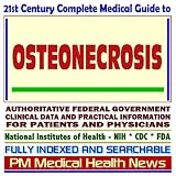 21st Century Complete Medical Guide to Osteonecrosis, Avascular Necrosis, Kienbock&Acirc;&iquest;s Disease, Legg-Calve-Perthes Disease, Authoritative Government Documents, Clinical References, and Practical Information for Patients and Physicians (CD-ROM)