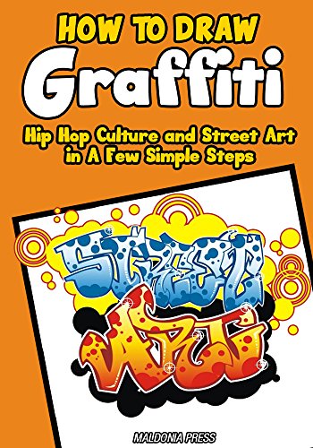 How to Draw Graffiti, Hip Hop Culture and Street Art in A Few Simple Steps: Easy Step by Step Drawing Guide (Drawing Books for Kids Book 10)
