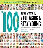 The 100 Best Ways to Stop Aging and Stay Young: Scientifically Proven Strategies for Taking Years Off Your Body