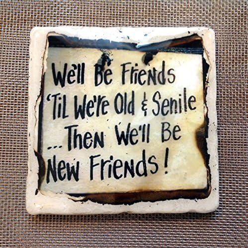 We'll be friends until we are old and senile...then we'll be new friends!