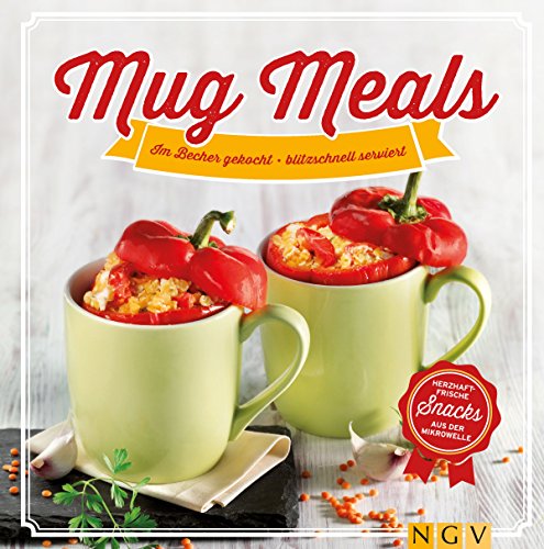 Mug Meals: Im Becher gekocht - blitzschnell serviert: Herzhaft frische Snacks aus der Mikrowelle (German Edition)