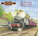 The Holmfirth ( Summer Wine) Branch (Rural Railways)
