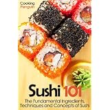 Sushi 101: The Fundamental Ingredients, Techniques and Concepts of Sushi