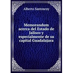 Memorandum Acerca Del Estado De Jalisco Y Especialmente De Su Capital Guadalajara (Spanish Edition)