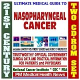 21st Century Ultimate Medical Guide to Nasopharyngeal Cancer- Authoritative, Practical Clinical Information for Physicians and Patients, Treatment Options (Two CD-ROM Set)