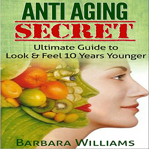 Anti-Aging Secret: Ultimate Guide to Look & Feel 10 Years Younger